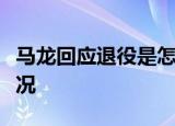 马龙回应退役是怎么回事马龙回应退役什么情况