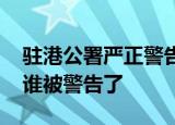 驻港公署严正警告 驻港公署警告内容是什么谁被警告了
