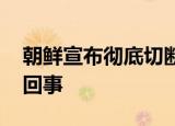 朝鲜宣布彻底切断朝韩通讯联络线 这是怎么回事