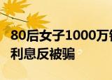 80后女子1000万银行存款不翼而飞 贪图巨额利息反被骗