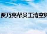 贾乃亮帮员工清空购物车是真的吗具体怎么样