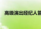 高级演出经纪人管理办法 具体是什么内容
