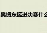 樊振东挺进决赛什么情况樊振东决赛将对阵谁