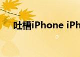 吐槽iPhone iPhone怎么了为什么吐槽