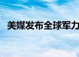 美媒发布全球军力排行 位列前三 实力不凡