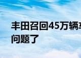 丰田召回45万辆车怎么回事丰田汽车出什么问题了