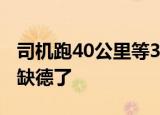 司机跑40公里等30分钟后被取消订单 简直太缺德了