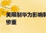 美限制华为影响韩半导体业 韩半导体将损失惨重