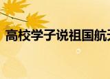 高校学子说祖国航天了不起 令人动容的一幕