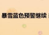 暴雪蓝色预警继续 部分地区有暴雪 具体情况