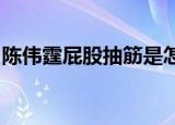 陈伟霆屁股抽筋是怎么回事为什么会屁股抽筋