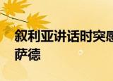 叙利亚讲话时突感昏厥 日理万机了不起的阿萨德