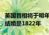 英国首相将于明年7月举行婚礼 上位在任首相结婚是1822年