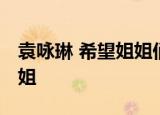 袁咏琳 希望姐姐们回来 称自己不舍每一位姐姐
