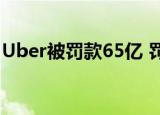 Uber被罚款65亿 罚款原因是什么为何被罚款