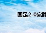 国足2-0完胜是真的吗对战哪个