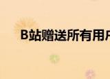 B站赠送所有用户一天大会员 具体详情