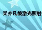 吴亦凡被激光照射是怎么回事官方如何回应