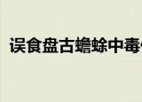 误食盘古蟾蜍中毒什么情况什么是盘古蟾蜍