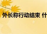 外长称行动结束 什么行动事情这是怎么回事