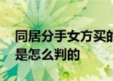 同居分手女方买的房男方要分一半 最后法院是怎么判的