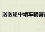 送医途中堵车辅警背老人百米冲刺 具体详情