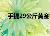 手提29公斤黄金去兑现 乱世储黄金高手