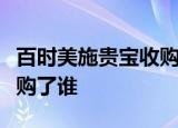 百时美施贵宝收购是怎么回事百时美施贵宝收购了谁