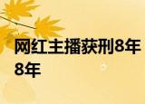 网红主播获刑8年 哪位网红她犯了什么罪获刑8年