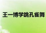 王一博学跳孔雀舞 王一博在什么节目中学的