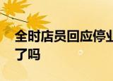全时店员回应停业 如何回应的全时真的停业了吗