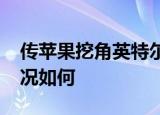 传苹果挖角英特尔5G工程师是真的吗具体情况如何