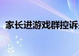 家长进游戏群控诉是怎么回事具体情况如何