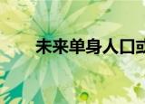 未来单身人口或超4亿 这是什么情况
