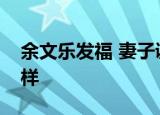 余文乐发福 妻子调侃其油腻发福的余文乐啥样