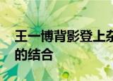 王一博背影登上杂志封面 王一博背影光与影的结合