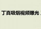 丁真吸烟视频曝光 工作室首度致歉 具体详情