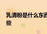 乳清粉是什么东西 乳清粉在饲料的作用有哪些