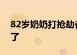 82岁奶奶打抢劫者什么情况抢劫犯：我太难了