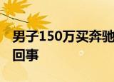 男子150万买奔驰锁不上 卖家:正常 这是怎么回事