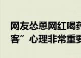 网友怂恿网红喝药自杀是否需担责 消除“看客”心理非常重要