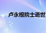 卢永根院士逝世了卢永根院士个人资料