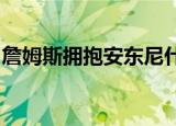 詹姆斯拥抱安东尼什么情况为什么拥抱安东尼