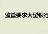 监管要求大型银行控制房贷规模 具体详情