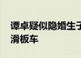 谭卓疑似隐婚生子 与男子亲密挽手看孩子玩滑板车