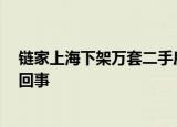 链家上海下架万套二手房源 二手房数量突然腰斩 这是怎么回事