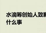 水滴筹创始人致歉 什么是水滴筹水滴筹出了什么事