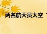 两名航天员太空“互拍” 这是怎样的画面