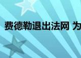 费德勒退出法网 为什么退出什么时候才复出