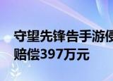 守望先锋告手游侵权胜诉4399抄袭守望先锋赔偿397万元